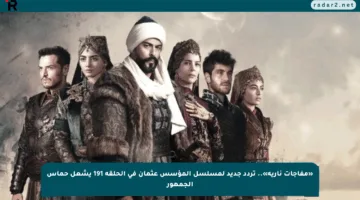 «مفاجآت نارية».. تردد جديد لمسلسل المؤسس عثمان في الحلقة 191 يشعل حماس الجمهور